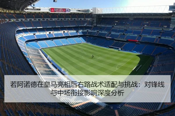 若阿诺德在皇马亮相后右路战术适配与挑战：对锋线与中场衔接影响深度分析